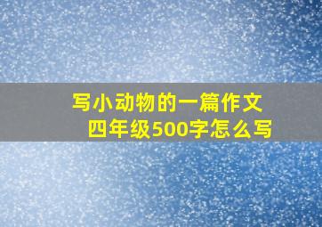 写小动物的一篇作文 四年级500字怎么写